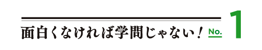 面白くなければ学問じゃない！No.1