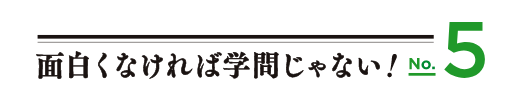 面白くなければ学問じゃない！No.5